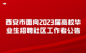 西安市面向2023届高校毕业生招聘社区工作者公告