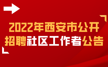 2022年西安市公开招聘社区工作者公告