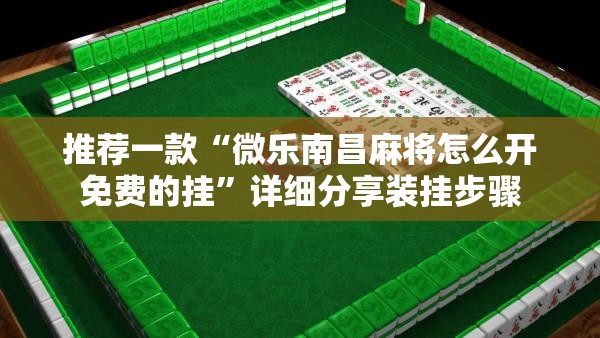 推荐一款“微乐南昌麻将怎么开免费的挂”详细分享装挂步骤