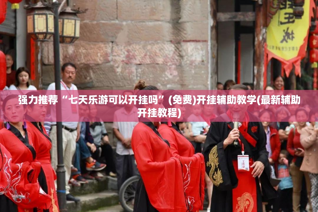 强力推荐“七天乐游可以开挂吗”(免费)开挂辅助教学(最新辅助开挂教程)