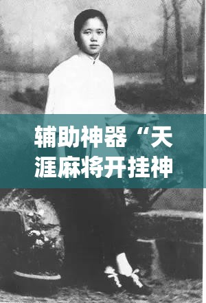 辅助神器“天涯麻将开挂神器下载安装”(免费)开挂辅助教学(最新辅助开挂教程)