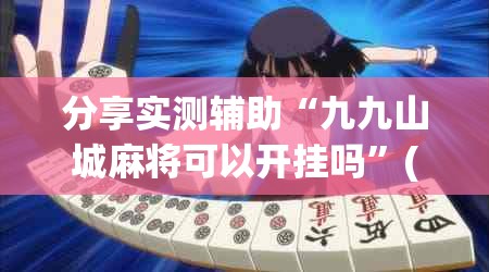 分享实测辅助“九九山城麻将可以开挂吗”(透视)其实确实有挂