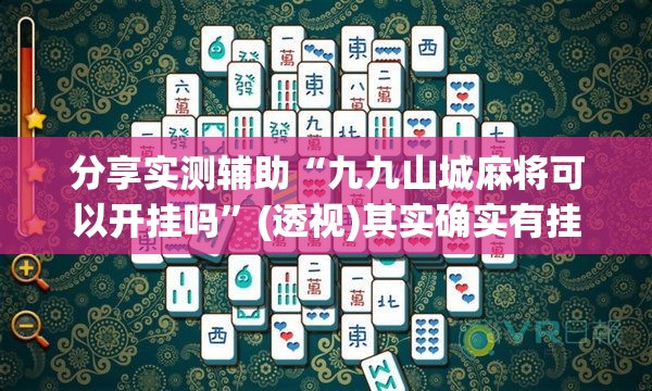 分享实测辅助“九九山城麻将可以开挂吗”(透视)其实确实有挂