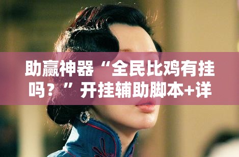 助赢神器“全民比鸡有挂吗？	”开挂辅助脚本+详细开挂安装教程