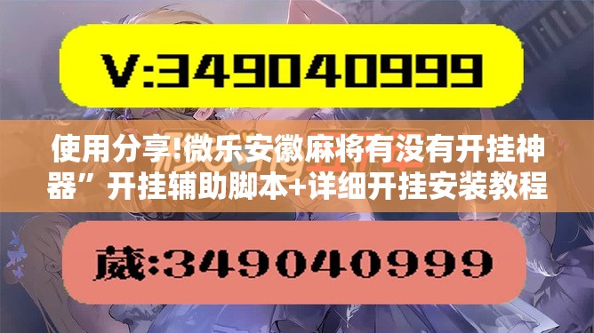 使用分享!微乐安徽麻将有没有开挂神器”开挂辅助脚本+详细开挂安装教程