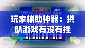 玩家辅助神器：拱趴游戏有没有挂	”(免费)开挂辅助教学(最新辅助开挂教程)