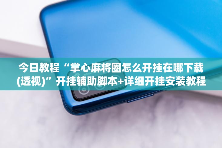 今日教程“掌心麻将圈怎么开挂在哪下载(透视)”开挂辅助脚本+详细开挂安装教程