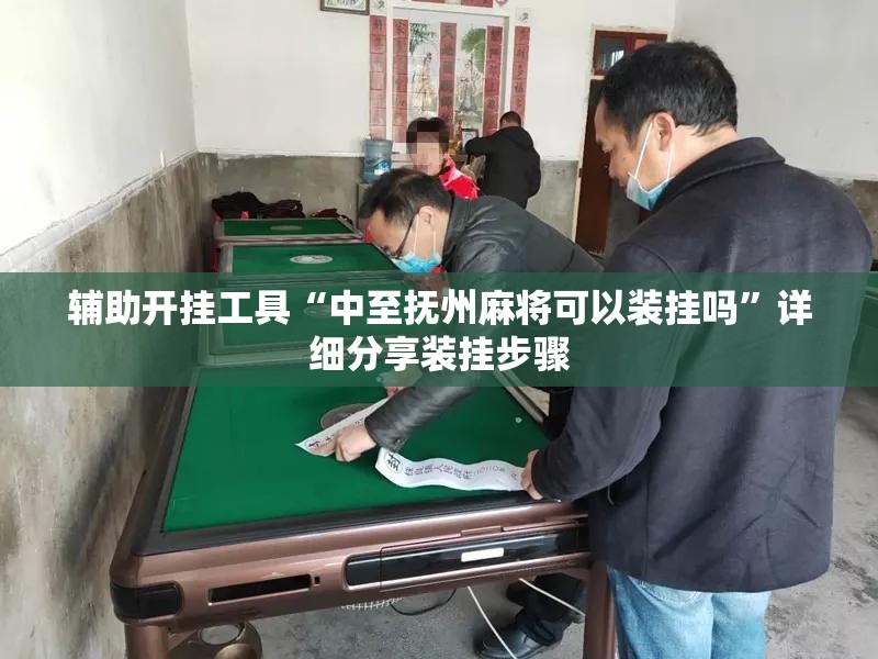辅助开挂工具“中至抚州麻将可以装挂吗”详细分享装挂步骤