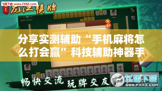 分享实测辅助“手机麻将怎么打会赢”科技辅助神器手机版