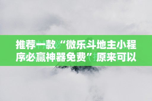 推荐一款“微乐斗地主小程序必赢神器免费”原来可以开挂