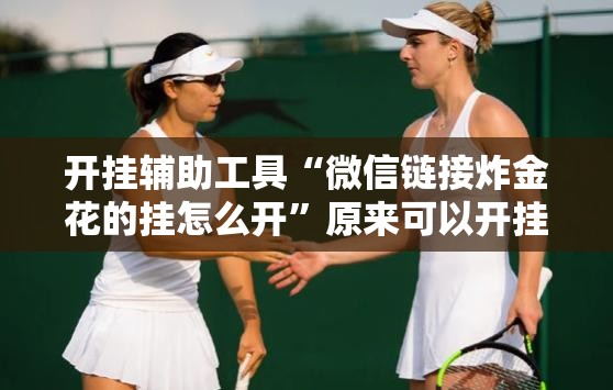 开挂辅助工具“微信链接炸金花的挂怎么开”原来可以开挂