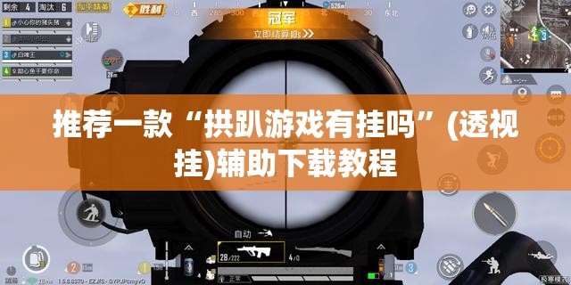 推荐一款“拱趴游戏有挂吗”(透视挂)辅助下载教程