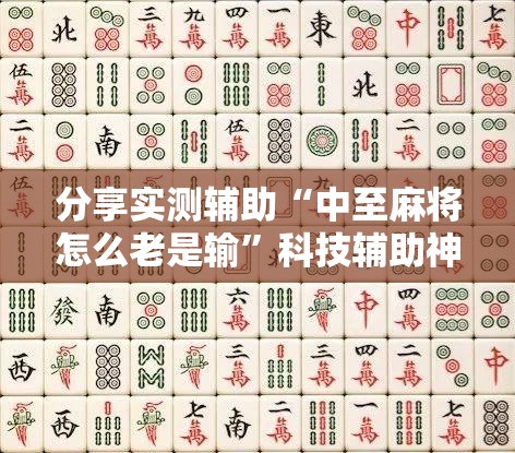 分享实测辅助“中至麻将怎么老是输”科技辅助神器手机版