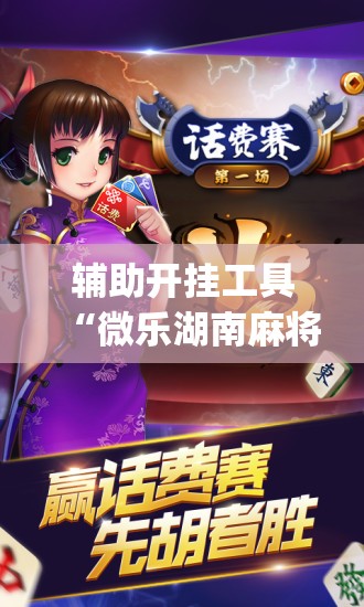 辅助开挂工具“微乐湖南麻将万能开挂器免费(透视)”开挂辅助脚本+详细开挂安装教程