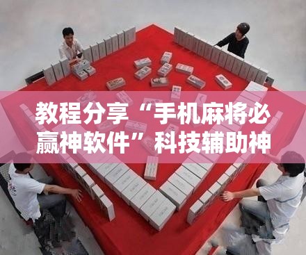 教程分享“手机麻将必赢神软件”科技辅助神器手机版