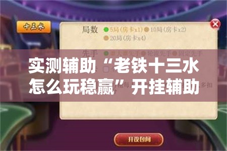实测辅助“老铁十三水怎么玩稳赢	”开挂辅助脚本+详细开挂安装教程