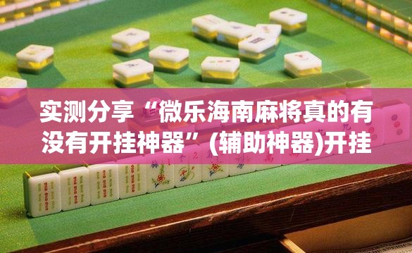 实测分享“微乐海南麻将真的有没有开挂神器”(辅助神器)开挂详细教程