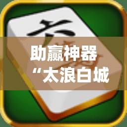 助赢神器“太浪白城麻将有挂吗	”开挂(透视)最新辅助详细
