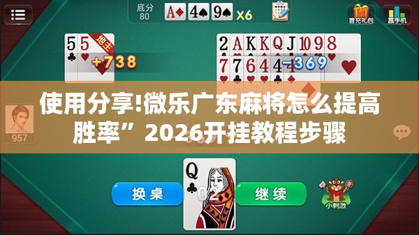 使用分享!微乐广东麻将怎么提高胜率”2026开挂教程步骤