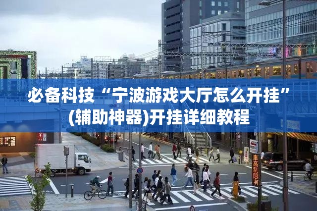 必备科技“宁波游戏大厅怎么开挂”(辅助神器)开挂详细教程
