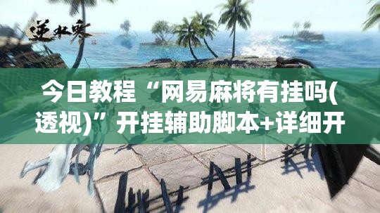 今日教程“网易麻将有挂吗(透视)	”开挂辅助脚本+详细开挂安装教程