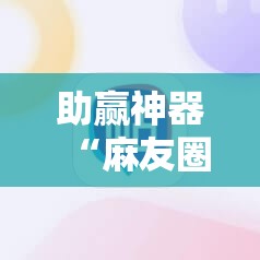 助赢神器“麻友圈2怎么打才能赢”2026开挂教程步骤