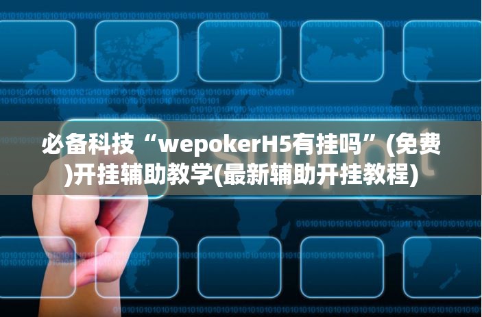 必备科技“wepokerH5有挂吗”(免费)开挂辅助教学(最新辅助开挂教程)