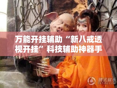 万能开挂辅助“新八戒透视开挂”科技辅助神器手机版