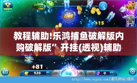 教程辅助!乐鸿捕鱼破解版内购破解版”开挂(透视)辅助教程