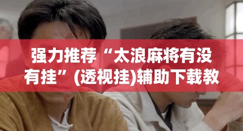 强力推荐“太浪麻将有没有挂”(透视挂)辅助下载教程