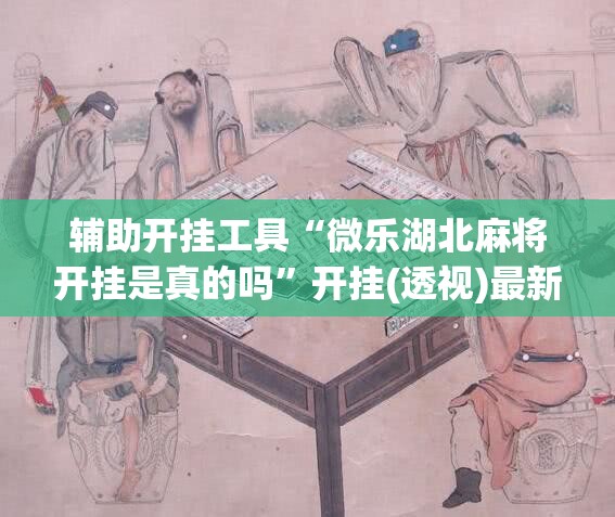 辅助开挂工具“微乐湖北麻将开挂是真的吗”开挂(透视)最新辅助详细
