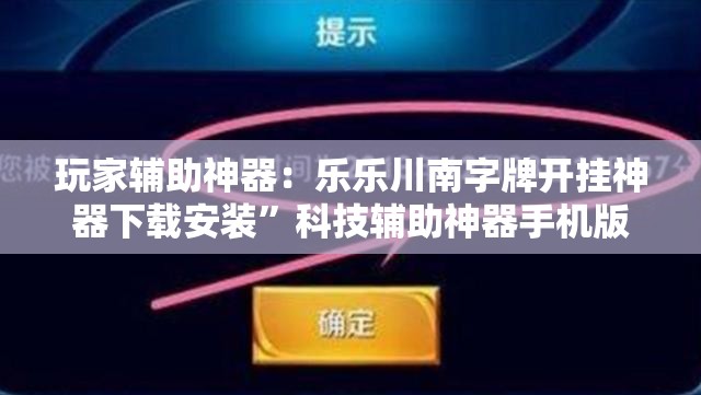 玩家辅助神器：乐乐川南字牌开挂神器下载安装”科技辅助神器手机版