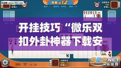 开挂技巧“微乐双扣外卦神器下载安装	”开挂(透视)辅助神器