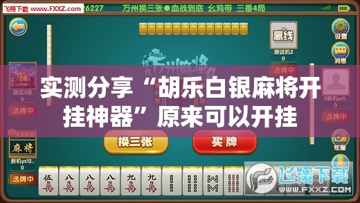 实测分享“胡乐白银麻将开挂神器	”原来可以开挂