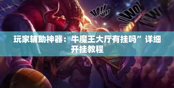 玩家辅助神器：牛魔王大厅有挂吗”详细开挂教程