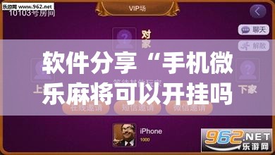 软件分享“手机微乐麻将可以开挂吗？”开挂(透视)最新辅助详细