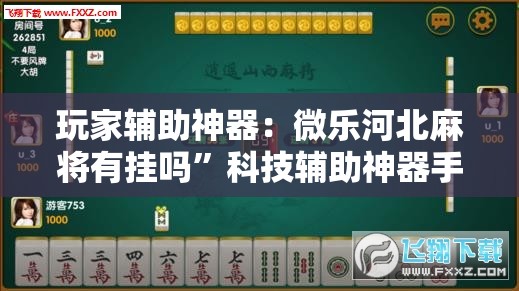玩家辅助神器：微乐河北麻将有挂吗”科技辅助神器手机版