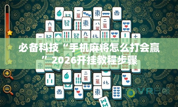 必备科技“手机麻将怎么打会赢	”2026开挂教程步骤