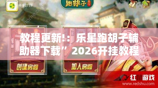 教程更新!：乐星跑胡子辅助器下载”2026开挂教程步骤